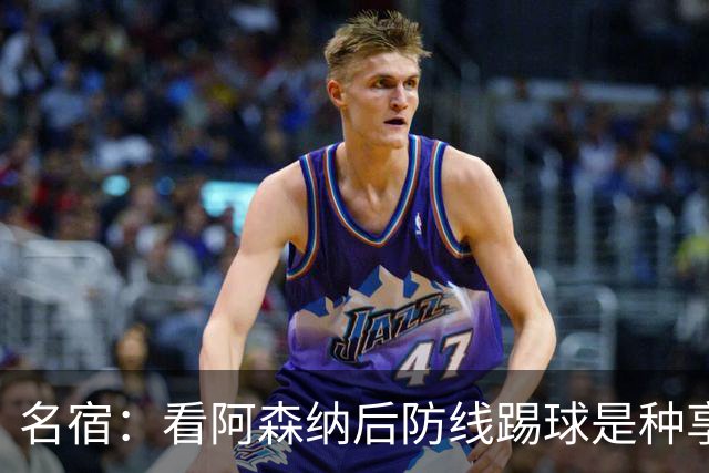 名宿：看阿森纳后防线踢球是种享受