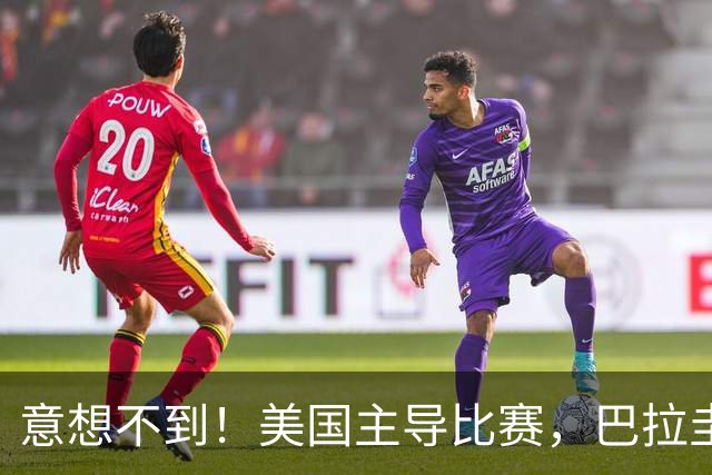 意想不到！美国主导比赛，巴拉圭疲于奔命，美国4比1大胜